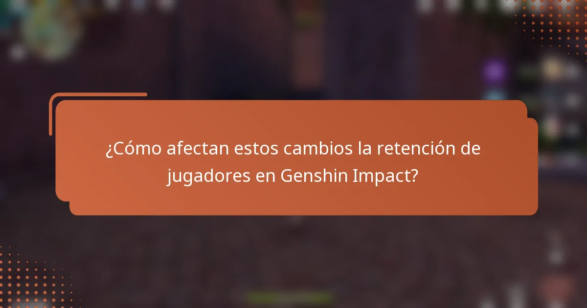 ¿Cómo afectan estos cambios la retención de jugadores en Genshin Impact?