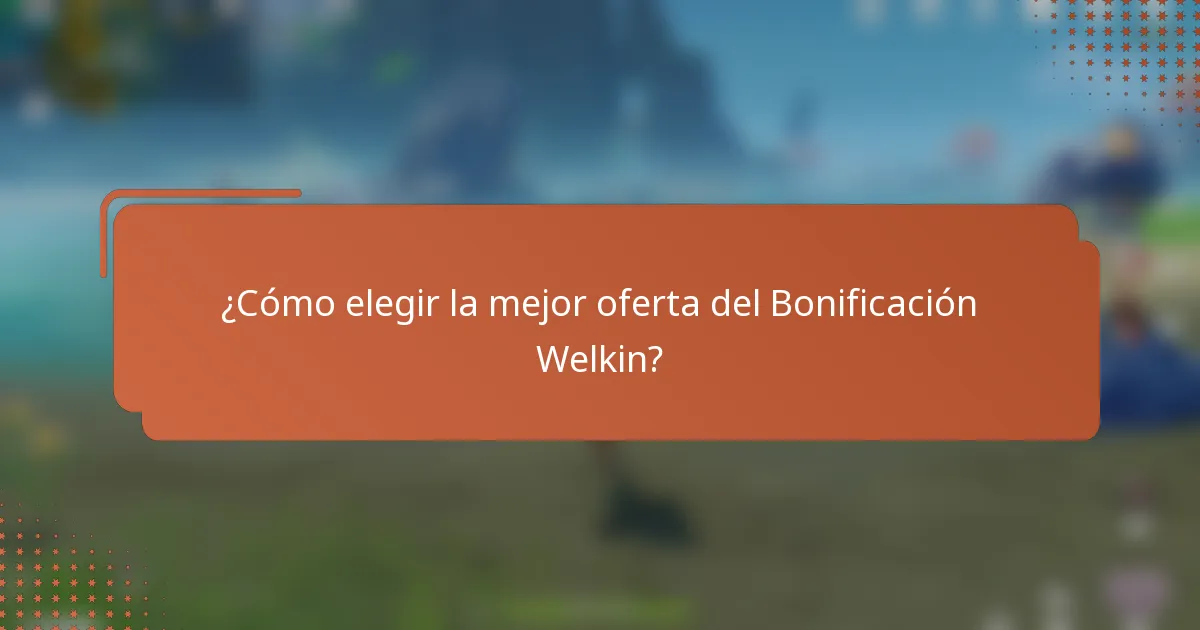 ¿Cómo elegir la mejor oferta del Bonificación Welkin?