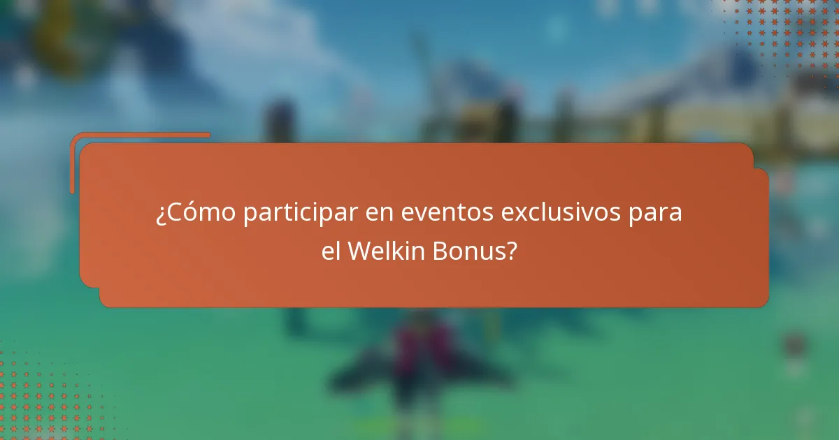 ¿Cómo participar en eventos exclusivos para el Welkin Bonus?