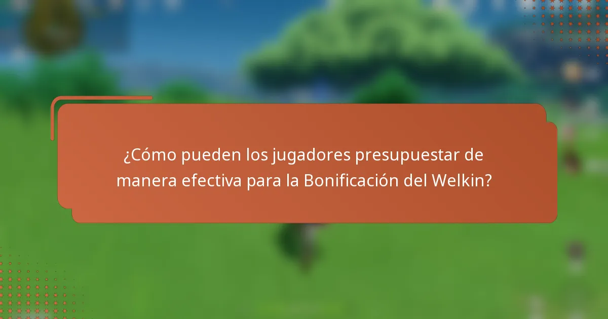 ¿Cómo pueden los jugadores presupuestar de manera efectiva para la Bonificación del Welkin?