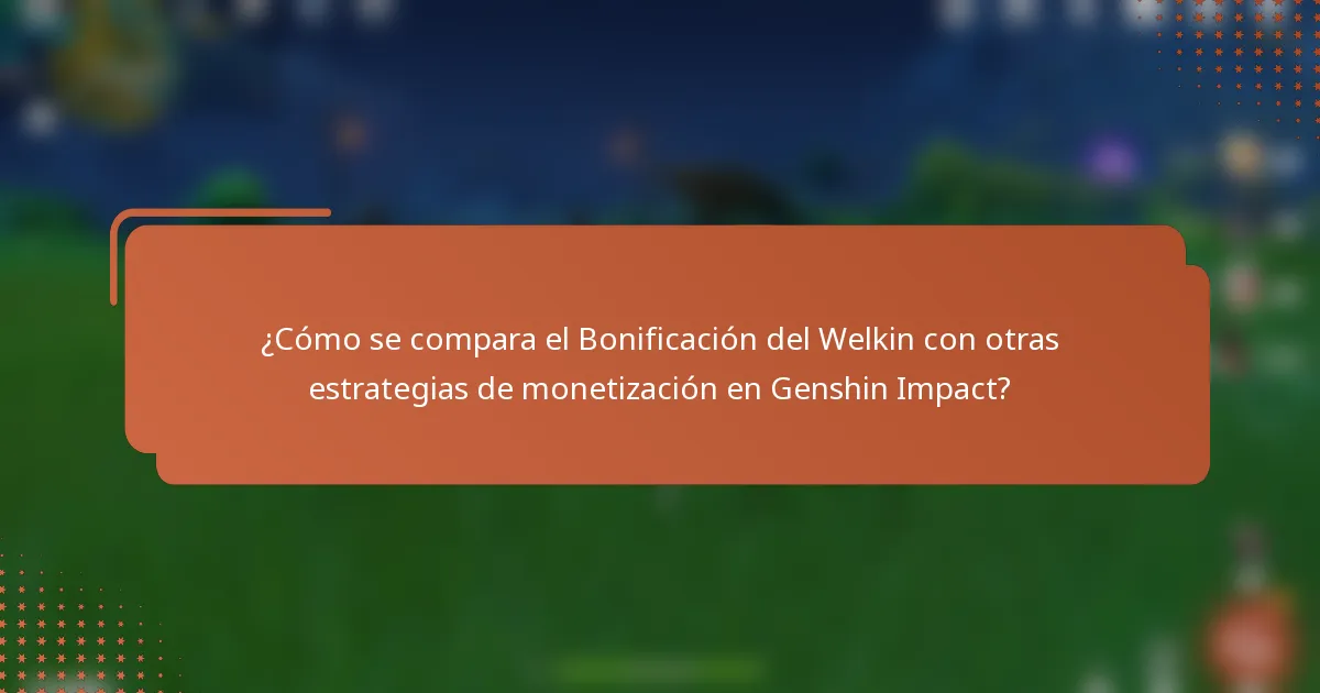¿Cómo se compara el Bonificación del Welkin con otras estrategias de monetización en Genshin Impact?