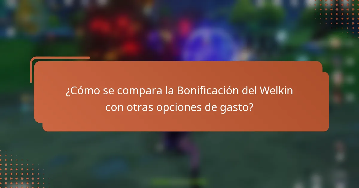 ¿Cómo se compara la Bonificación del Welkin con otras opciones de gasto?