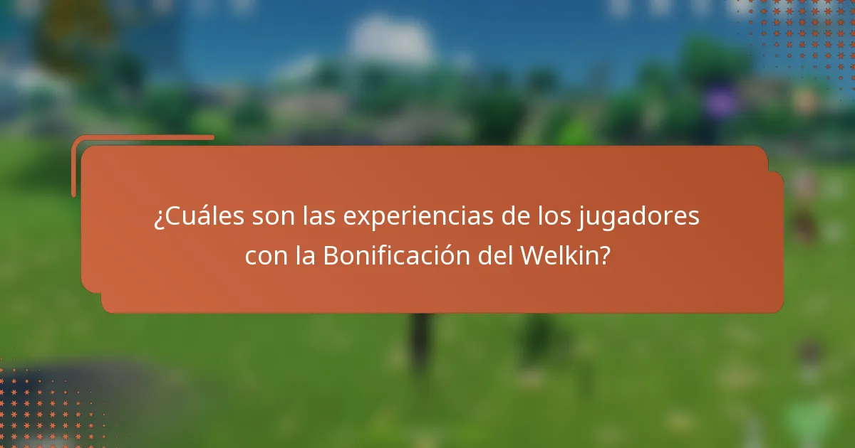 ¿Cuáles son las experiencias de los jugadores con la Bonificación del Welkin?