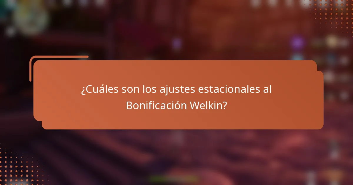 ¿Cuáles son los ajustes estacionales al Bonificación Welkin?