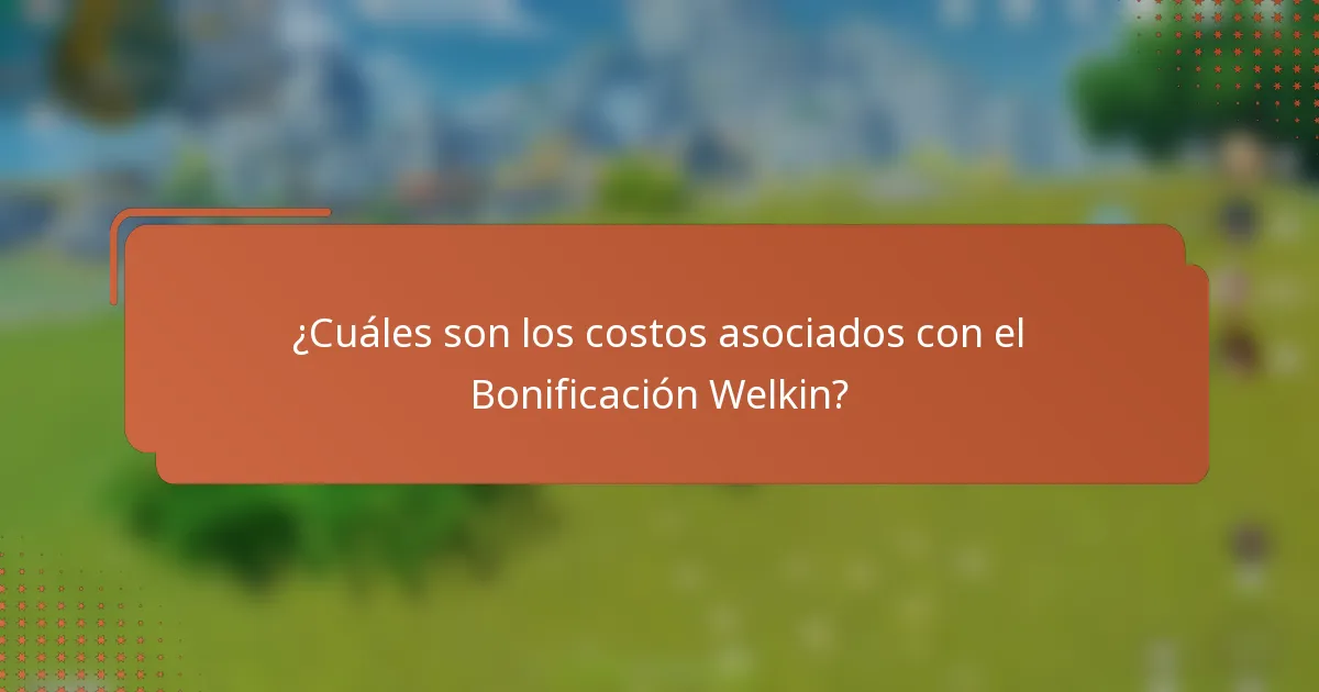 ¿Cuáles son los costos asociados con el Bonificación Welkin?