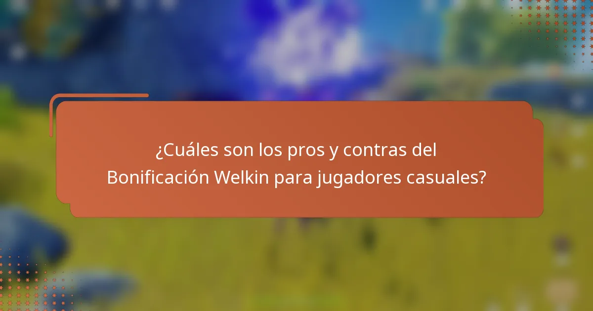 ¿Cuáles son los pros y contras del Bonificación Welkin para jugadores casuales?