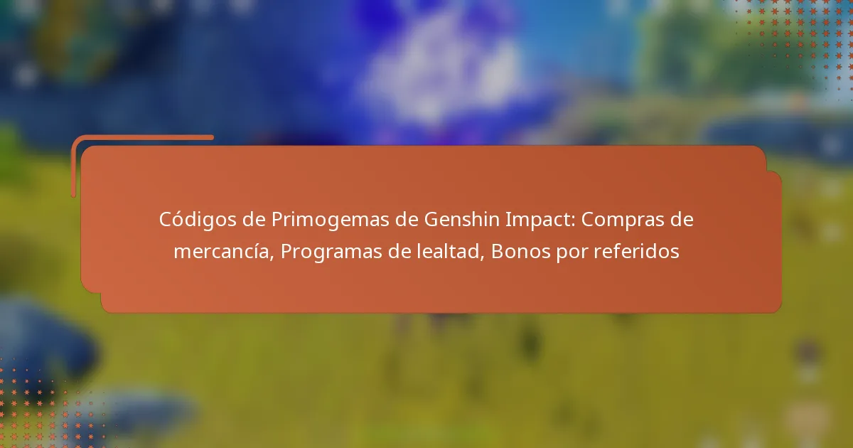 Códigos de Primogemas de Genshin Impact: Compras de mercancía, Programas de lealtad, Bonos por referidos