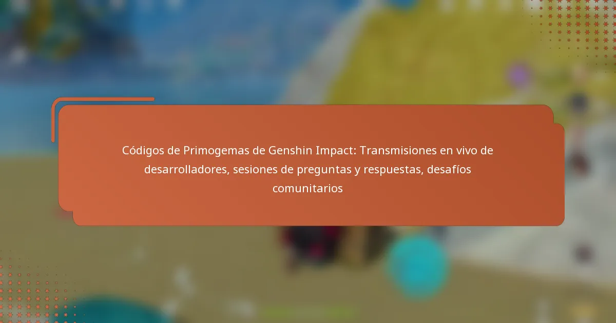 Códigos de Primogemas de Genshin Impact: Transmisiones en vivo de desarrolladores, sesiones de preguntas y respuestas, desafíos comunitarios