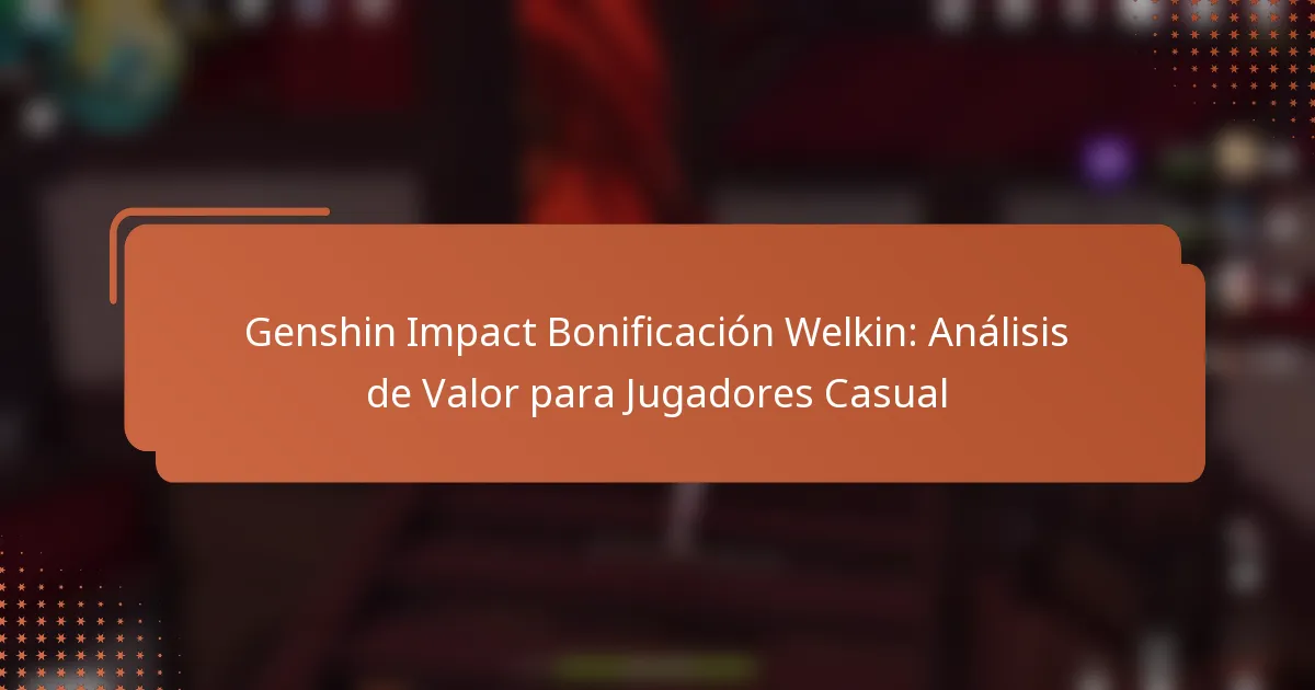 Genshin Impact Bonificación Welkin: Análisis de Valor para Jugadores Casual