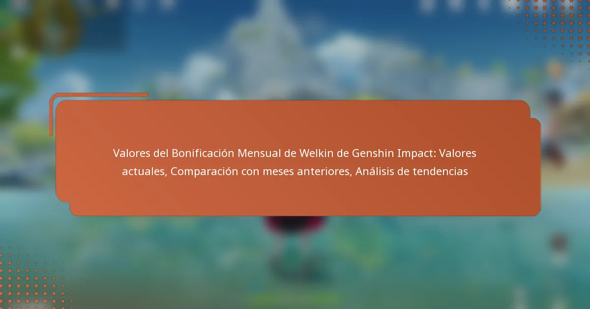 Valores del Bonificación Mensual de Welkin de Genshin Impact: Valores actuales, Comparación con meses anteriores, Análisis de tendencias