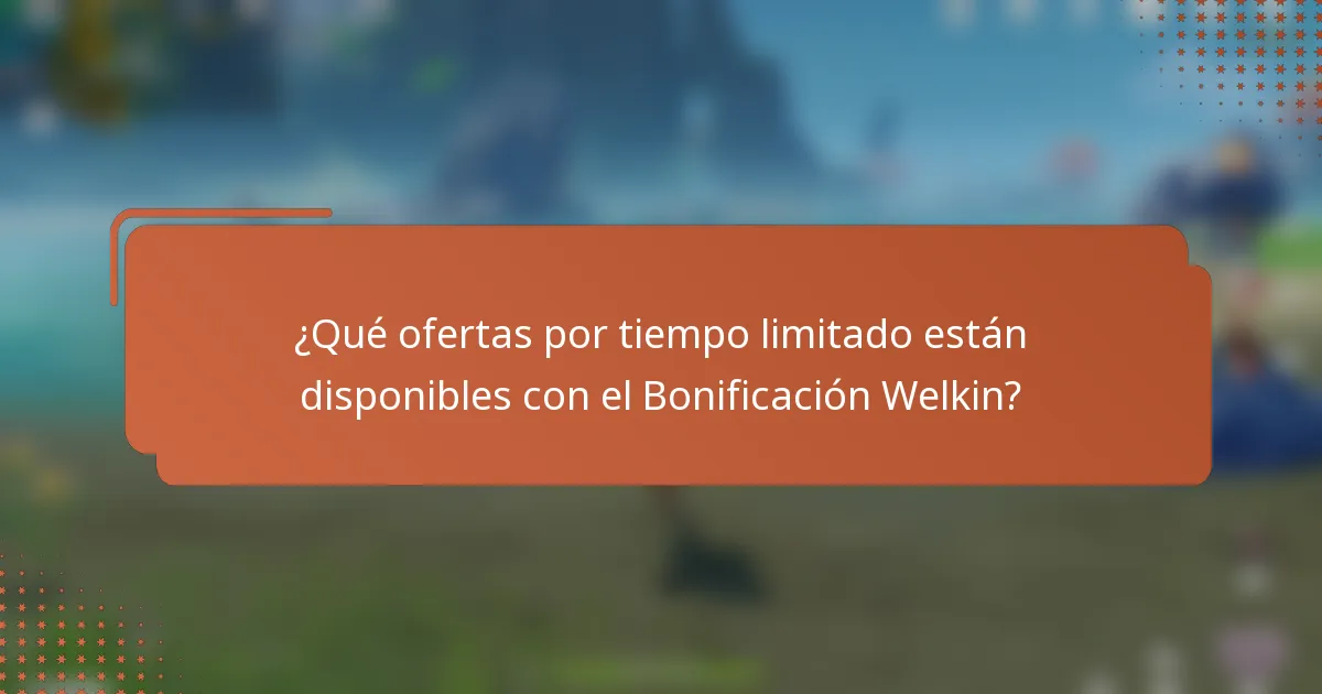 ¿Qué ofertas por tiempo limitado están disponibles con el Bonificación Welkin?